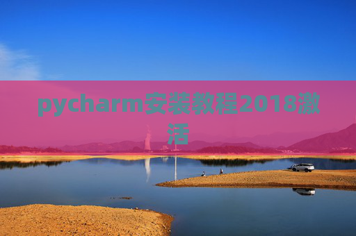 pycharm安装教程2018激活 pycharm安装教程2018激活